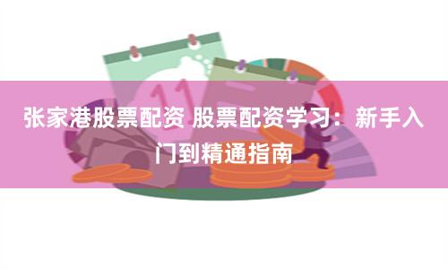 张家港股票配资 股票配资学习：新手入门到精通指南