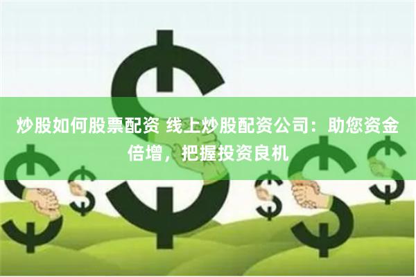 炒股如何股票配资 线上炒股配资公司：助您资金倍增，把握投资良机