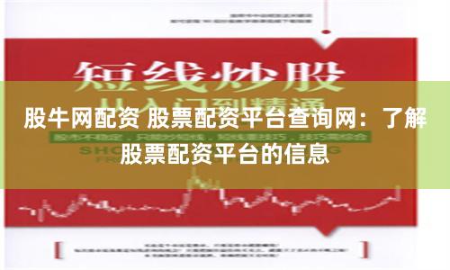 股牛网配资 股票配资平台查询网：了解股票配资平台的信息