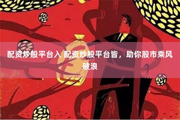 配资炒股平台入 配资炒股平台皆，助你股市乘风破浪