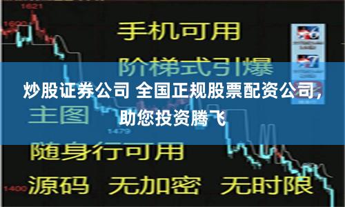 炒股证券公司 全国正规股票配资公司，助您投资腾飞