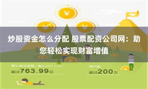 炒股资金怎么分配 股票配资公司网：助您轻松实现财富增值