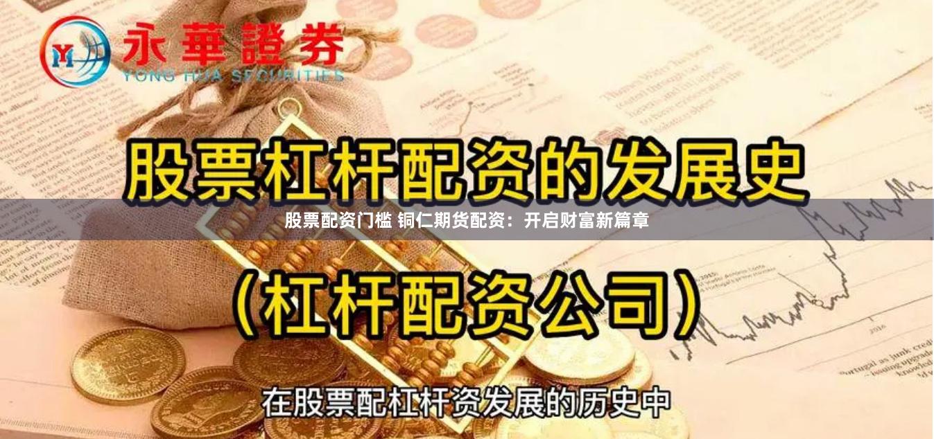 股票配资门槛 铜仁期货配资：开启财富新篇章