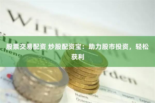 股票交易配资 炒股配资宝：助力股市投资，轻松获利