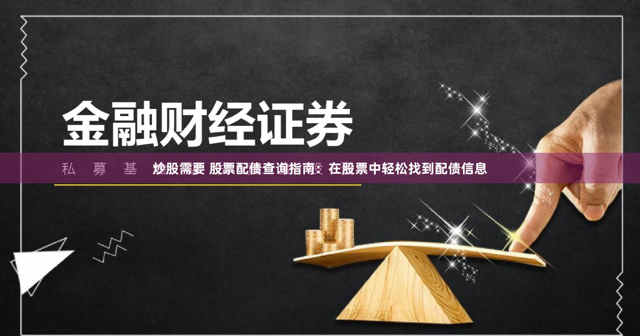 炒股需要 股票配债查询指南：在股票中轻松找到配债信息