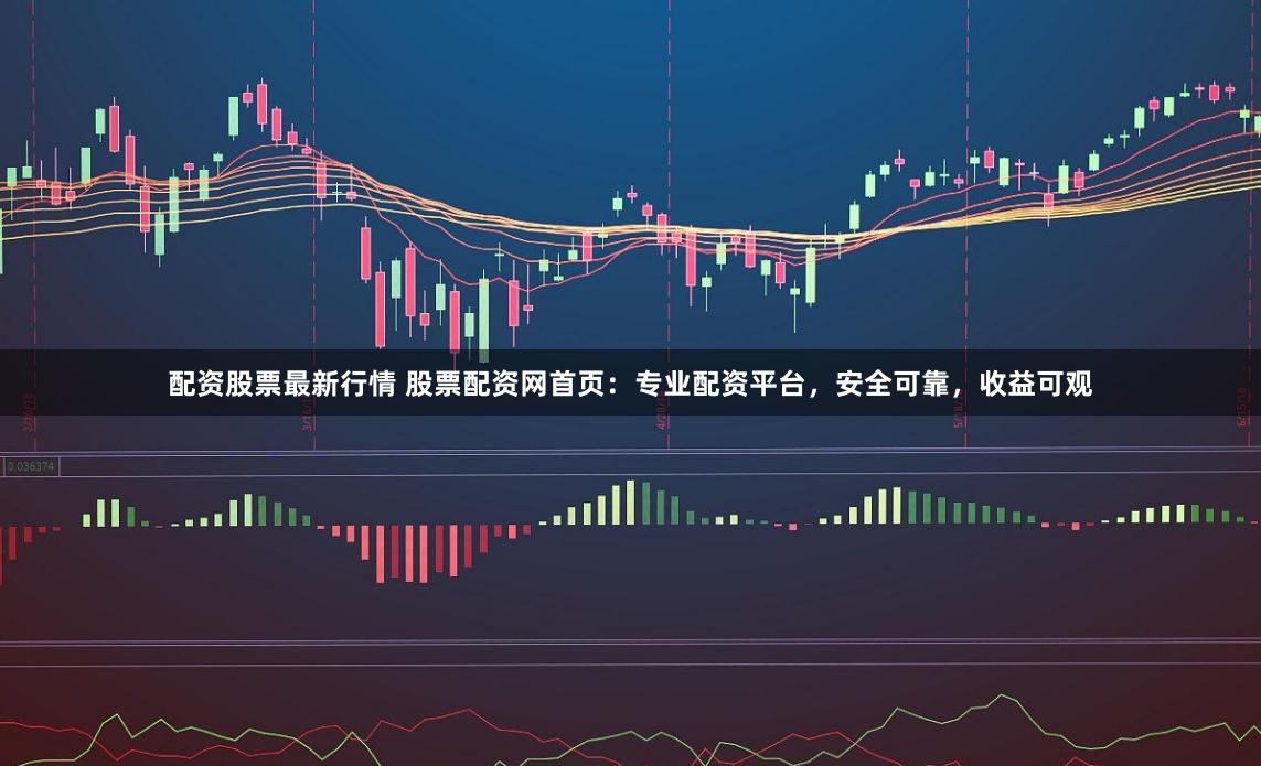 配资股票最新行情 股票配资网首页：专业配资平台，安全可靠，收益可观