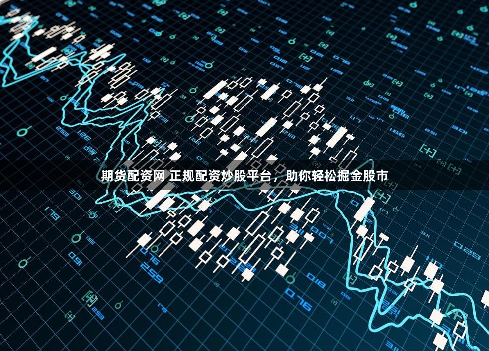 期货配资网 正规配资炒股平台，助你轻松掘金股市
