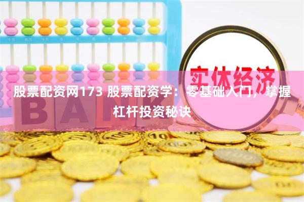股票配资网173 股票配资学：零基础入门，掌握杠杆投资秘诀