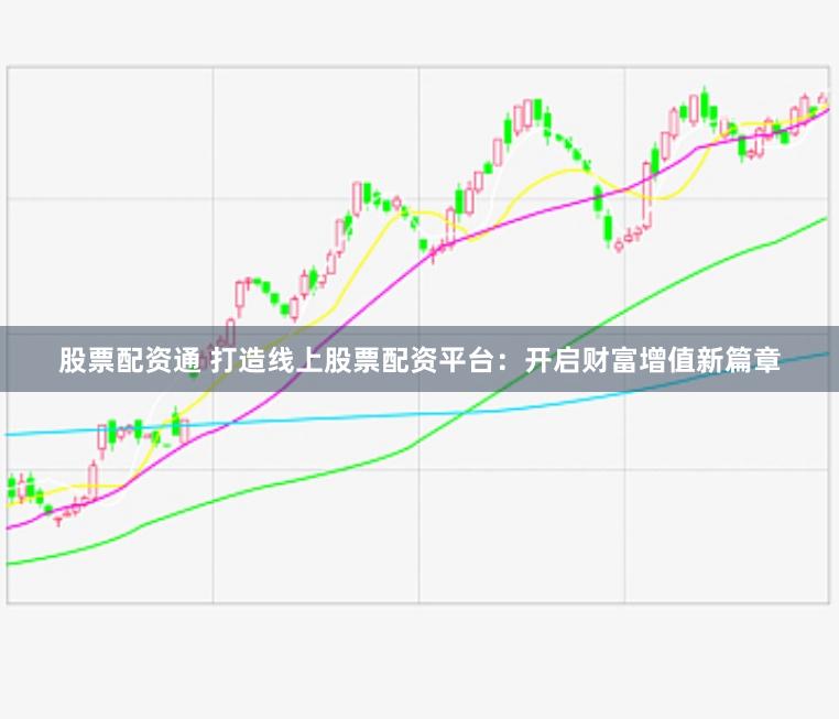 股票配资通 打造线上股票配资平台：开启财富增值新篇章