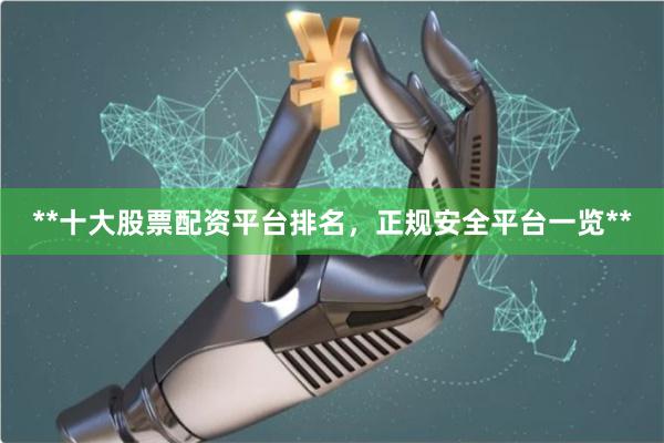 **十大股票配资平台排名，正规安全平台一览**