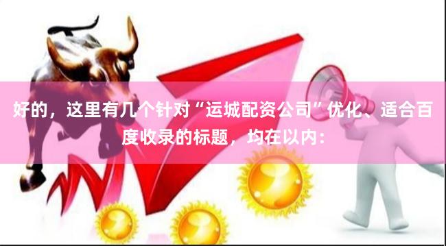 好的，这里有几个针对“运城配资公司”优化、适合百度收录的标题，均在以内：