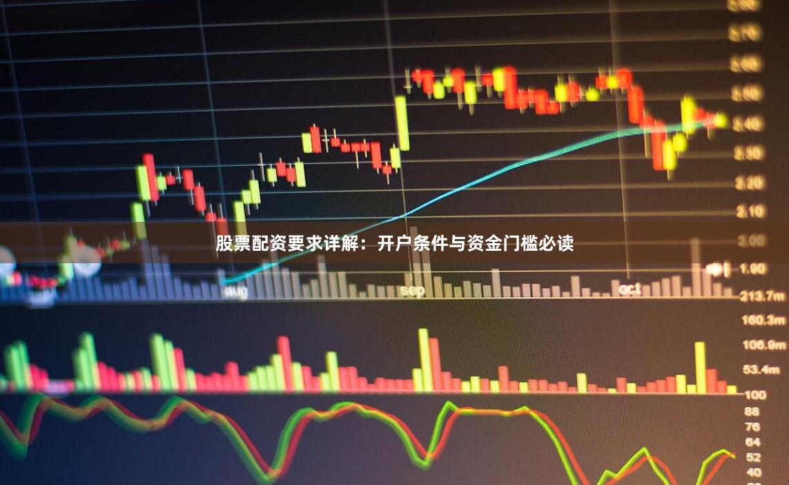 股票配资要求详解：开户条件与资金门槛必读