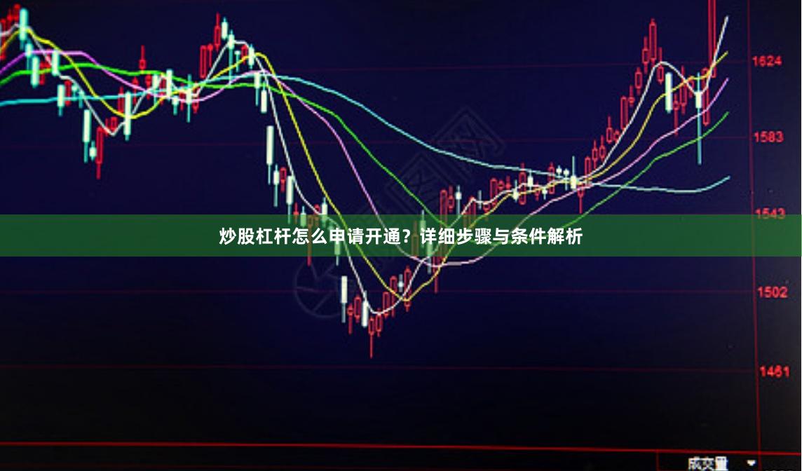 炒股杠杆怎么申请开通？详细步骤与条件解析
