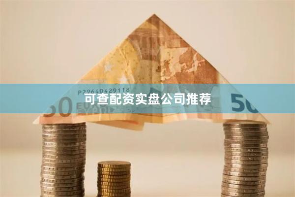 可查配资实盘公司推荐