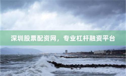 深圳股票配资网，专业杠杆融资平台