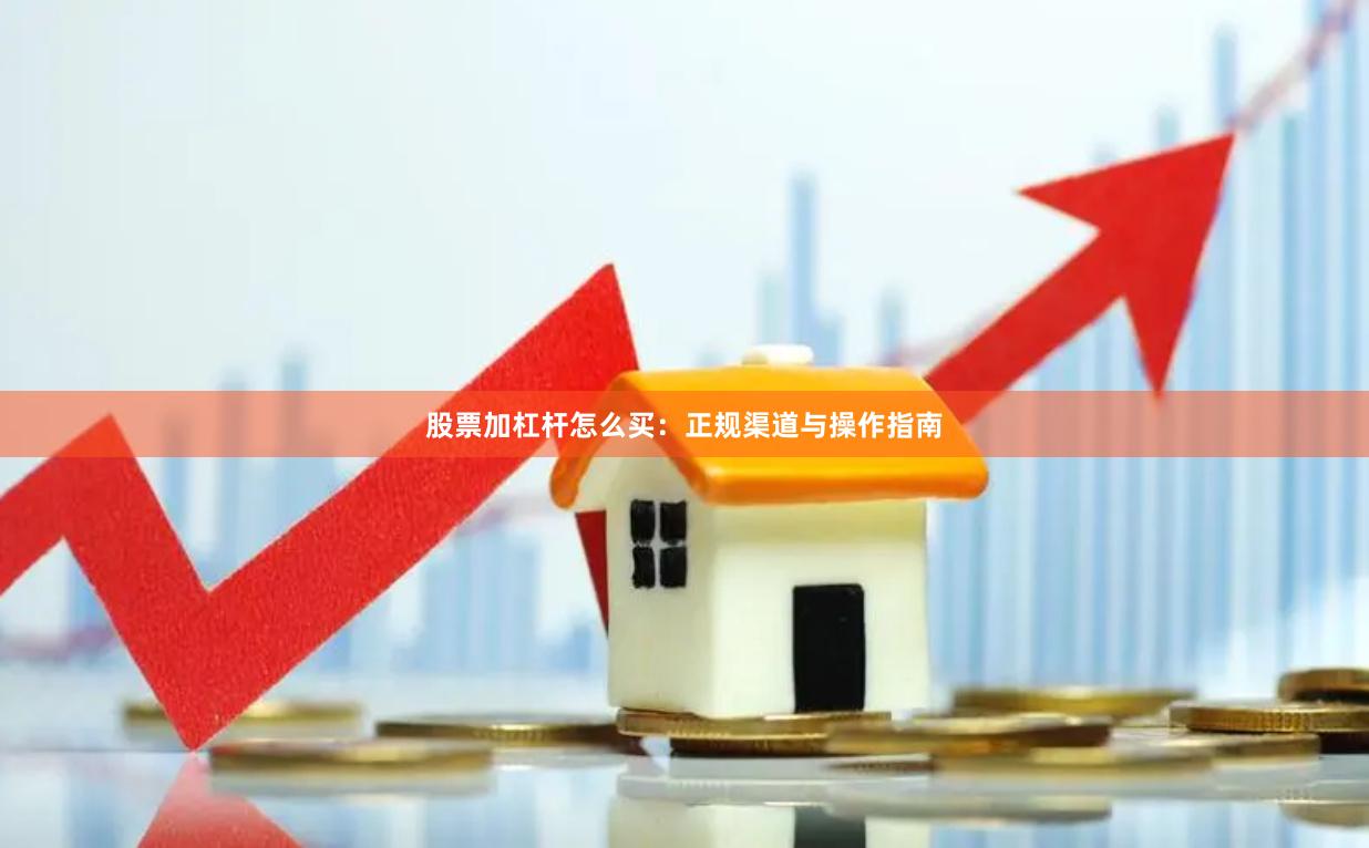 股票加杠杆怎么买：正规渠道与操作指南