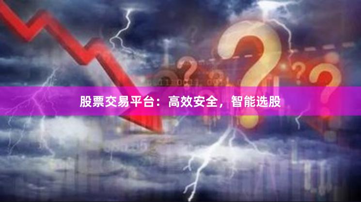 股票交易平台：高效安全，智能选股