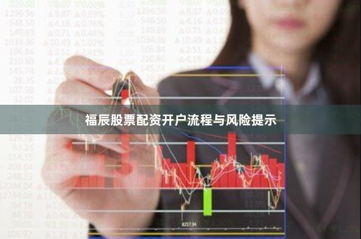 福辰股票配资开户流程与风险提示