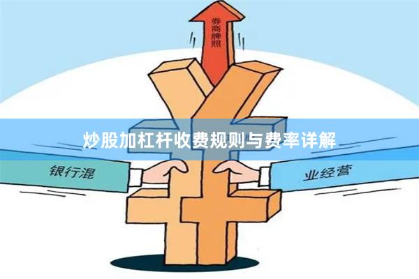 炒股加杠杆收费规则与费率详解
