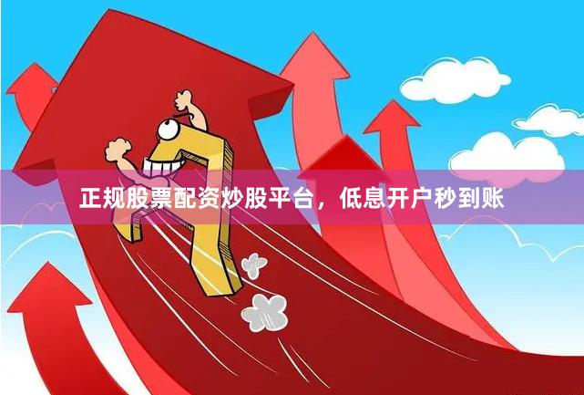 正规股票配资炒股平台，低息开户秒到账