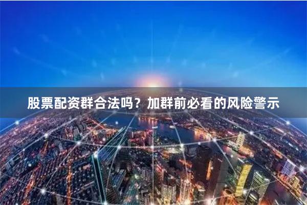 股票配资群合法吗？加群前必看的风险警示