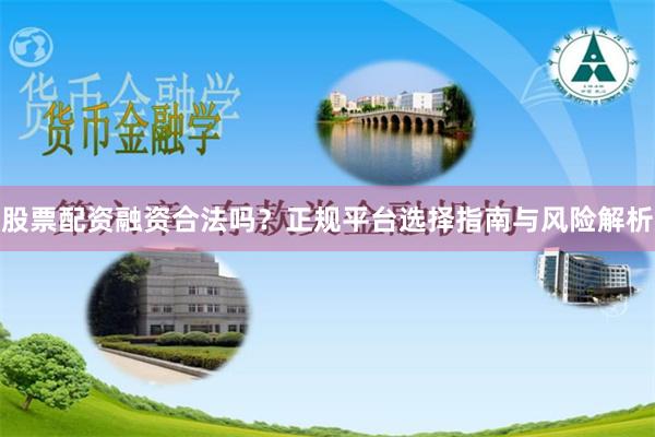 股票配资融资合法吗？正规平台选择指南与风险解析