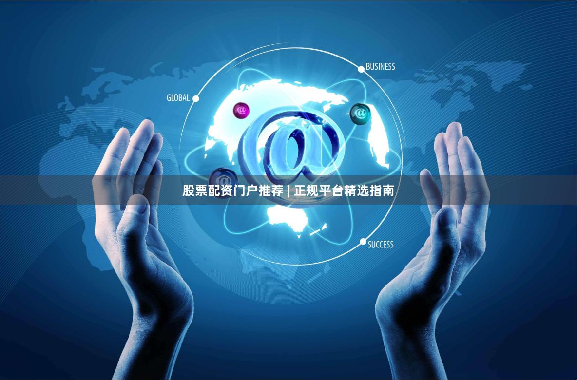 股票配资门户推荐 | 正规平台精选指南