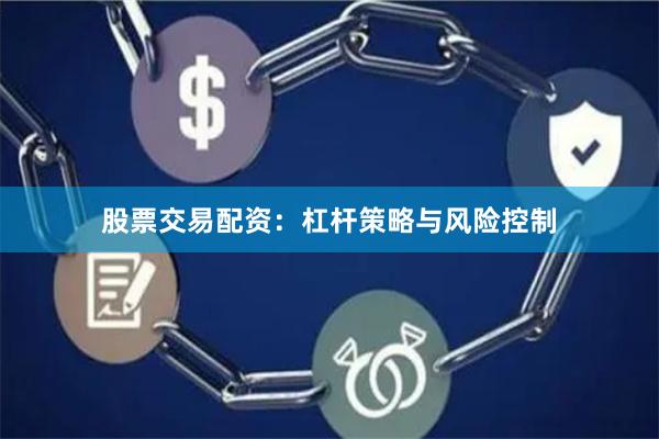 股票交易配资：杠杆策略与风险控制